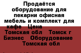 Продаётся оборудование для пекарни.офисная мебель и комплект для кафе › Цена ­ 2 100 000 - Томская обл., Томск г. Бизнес » Оборудование   . Томская обл.